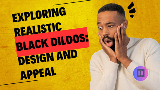 Exploring Realistic Black Dildos: Design and Appeal