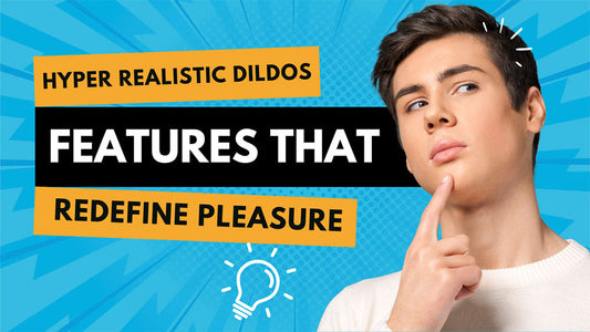 Hyper Realistic Dildos Features That Redefine Pleasure